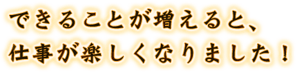 仕事が楽しくなりました！